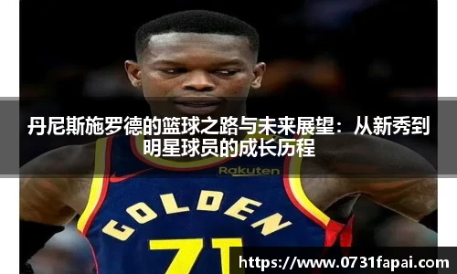 丹尼斯施罗德的篮球之路与未来展望：从新秀到明星球员的成长历程