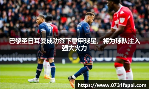 巴黎圣日耳曼成功签下意甲球星，将为球队注入强大火力