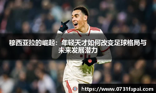 穆西亚拉的崛起：年轻天才如何改变足球格局与未来发展潜力