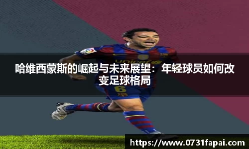 哈维西蒙斯的崛起与未来展望：年轻球员如何改变足球格局