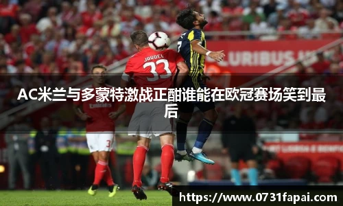 AC米兰与多蒙特激战正酣谁能在欧冠赛场笑到最后